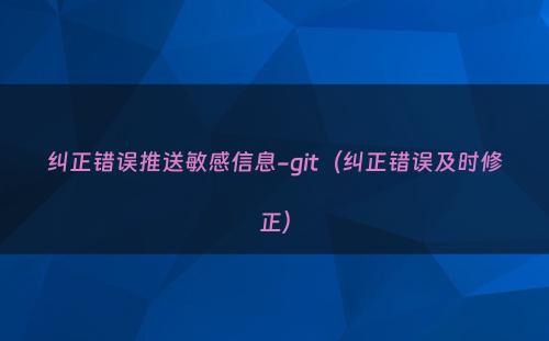 纠正错误推送敏感信息-git（纠正错误及时修正）