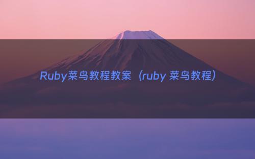 Ruby菜鸟教程教案（ruby 菜鸟教程）