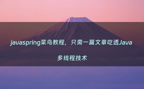 javaspring菜鸟教程，只需一篇文章吃透Java多线程技术