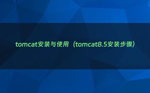 tomcat安装与使用（tomcat8.5安装步骤）