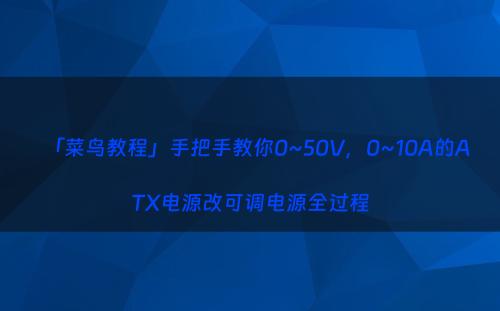 「菜鸟教程」手把手教你0~50V，0~10A的ATX电源改可调电源全过程