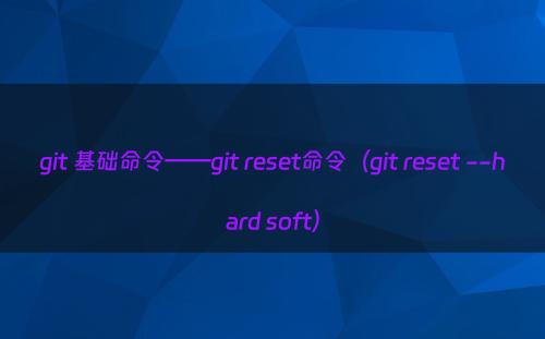 git 基础命令——git reset命令（git reset --hard soft）