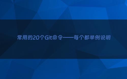 常用的20个Git命令——每个都举例说明