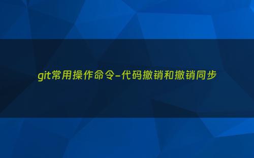 git常用操作命令-代码撤销和撤销同步