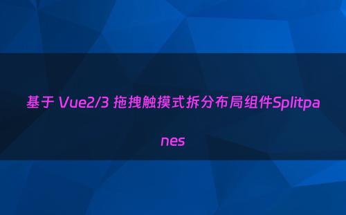 基于 Vue2/3 拖拽触摸式拆分布局组件Splitpanes