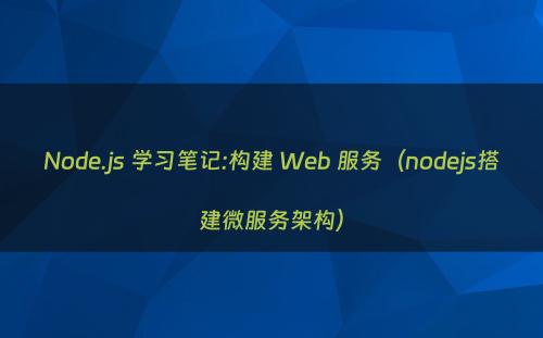 Node.js 学习笔记:构建 Web 服务（nodejs搭建微服务架构）