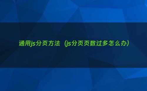 通用js分页方法（js分页页数过多怎么办）