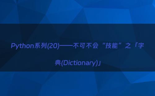 Python系列(20)——不可不会“技能”之「字典(Dictionary)」