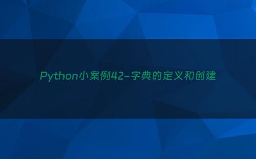 Python小案例42-字典的定义和创建