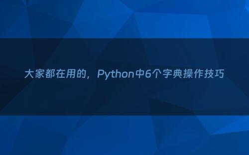 大家都在用的，Python中6个字典操作技巧