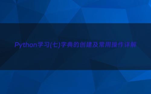 Python学习(七)字典的创建及常用操作详解