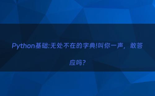 Python基础:无处不在的字典!叫你一声，敢答应吗?