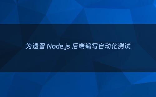 为遗留 Node.js 后端编写自动化测试