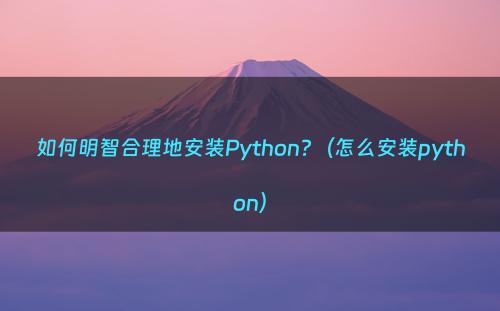 如何明智合理地安装Python?（怎么安装python）