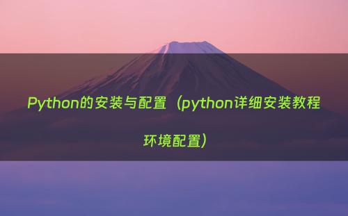 Python的安装与配置（python详细安装教程环境配置）