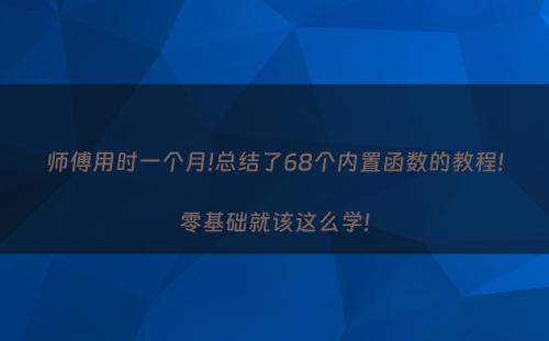 师傅用时一个月!总结了68个内置函数的教程!零基础就该这么学!