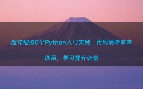 超详细!80个Python入门实例，代码清晰拿来即用，学习提升必备