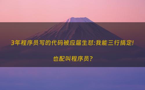 3年程序员写的代码被应届生怼:我能三行搞定!也配叫程序员?