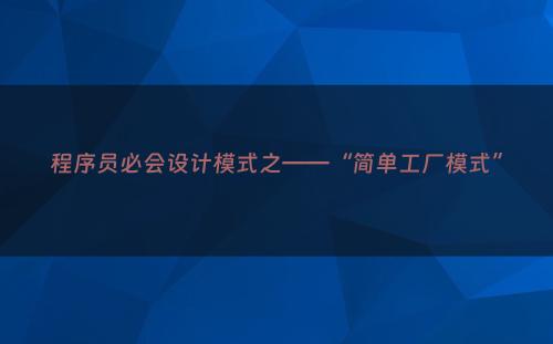 程序员必会设计模式之——“简单工厂模式”