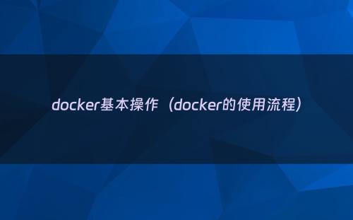 docker基本操作（docker的使用流程）