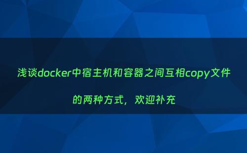 浅谈docker中宿主机和容器之间互相copy文件的两种方式，欢迎补充