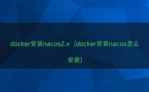 docker安装nacos2.x（docker安装nacos怎么安装）