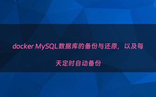 docker MySQL数据库的备份与还原，以及每天定时自动备份