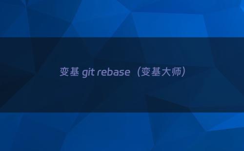 变基 git rebase（变基大师）