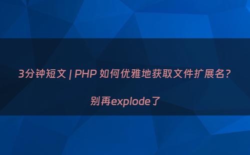 3分钟短文 | PHP 如何优雅地获取文件扩展名?别再explode了