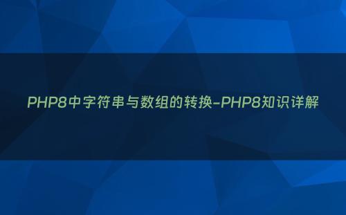 PHP8中字符串与数组的转换-PHP8知识详解