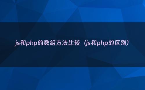 js和php的数组方法比较（js和php的区别）