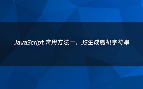 JavaScript 常用方法一、JS生成随机字符串