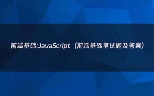 前端基础:JavaScript（前端基础笔试题及答案）