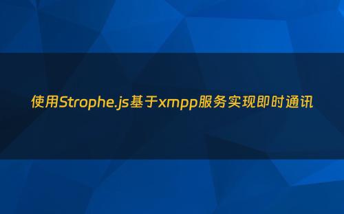 使用Strophe.js基于xmpp服务实现即时通讯