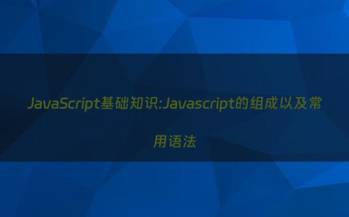 JavaScript基础知识:Javascript的组成以及常用语法