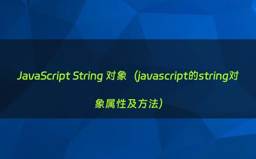 JavaScript String 对象（javascript的string对象属性及方法）