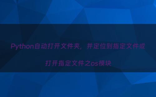 Python自动打开文件夹，并定位到指定文件或打开指定文件之os模块