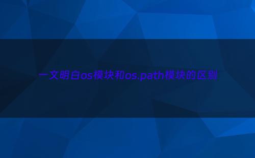 一文明白os模块和os.path模块的区别