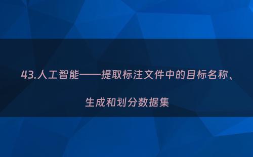 43.人工智能——提取标注文件中的目标名称、生成和划分数据集