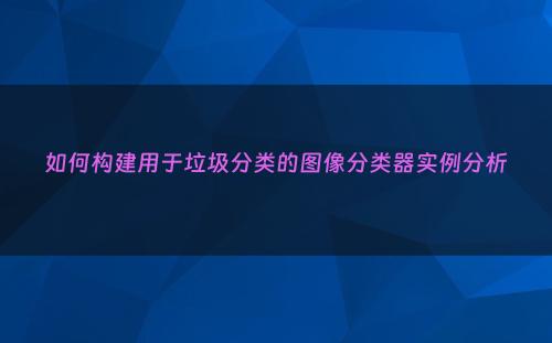 如何构建用于垃圾分类的图像分类器实例分析