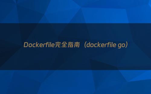 Dockerfile完全指南（dockerfile go）