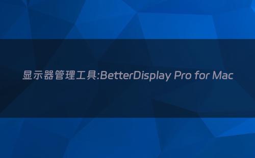 显示器管理工具:BetterDisplay Pro for Mac