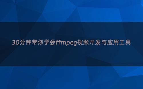 30分钟带你学会ffmpeg视频开发与应用工具