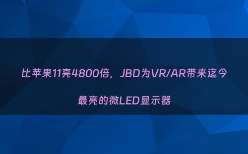 比苹果11亮4800倍，JBD为VR/AR带来迄今最亮的微LED显示器