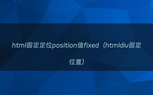 html固定定位position值fixed（htmldiv固定位置）