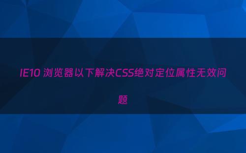 IE10 浏览器以下解决CSS绝对定位属性无效问题