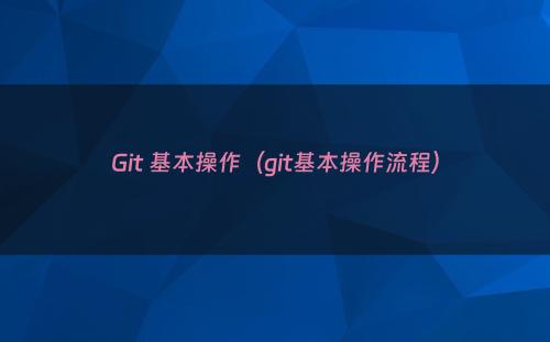 Git 基本操作（git基本操作流程）