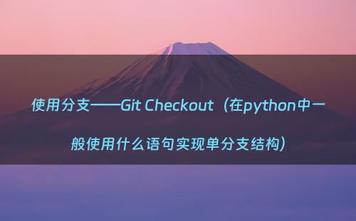 使用分支——Git Checkout（在python中一般使用什么语句实现单分支结构）