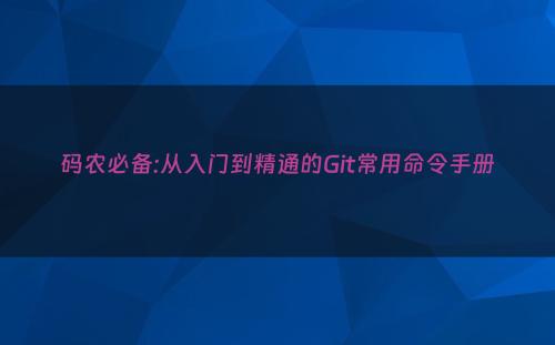 码农必备:从入门到精通的Git常用命令手册