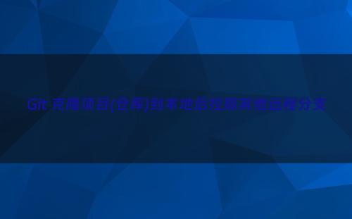 Git 克隆项目(仓库)到本地后拉取其他远程分支